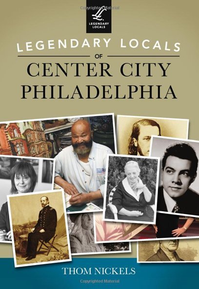 Legendary Locals of Center City Philadelphia by Author Thom Nickels